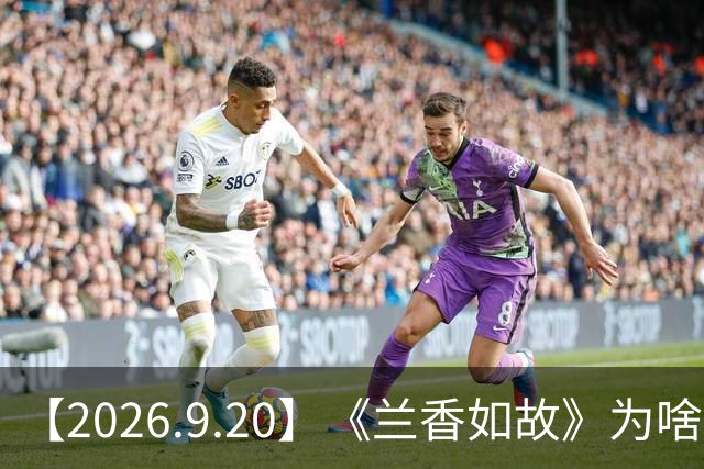 【2026.9.20】《兰香如故》为啥要大改到几乎所有人的名字都改？冯禧和她的音乐老师？侯明昊艾米有机会三搭？