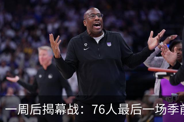 一周后揭幕战：76人最后一场季前赛定在周五