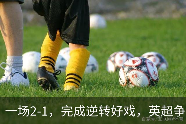 一场2-1，完成逆转好戏，英超争四格局大乱：利物浦只落后切尔西1分