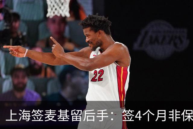 上海签麦基留后手：签4个月非保障合同 薪水较上赛季大幅下滑