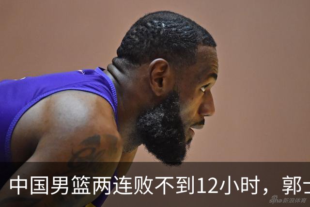 中国男篮两连败不到12小时，郭士强官宣2大重磅决定，姚明没说错