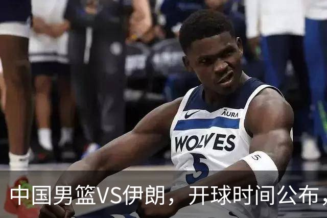 中国男篮VS伊朗，开球时间公布，郭士强不会下课，全力带队争铜牌
