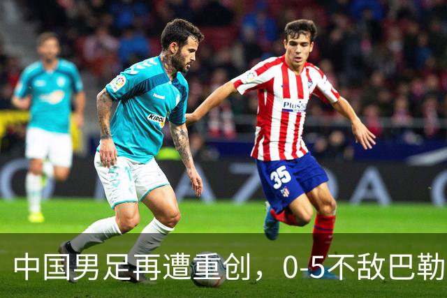 中国男足再遭重创，0-5不敌巴勒斯坦，迎来热身赛两连败