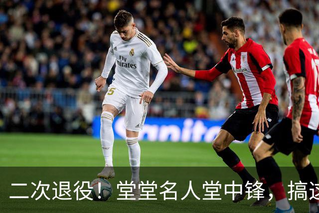 二次退役！堂堂名人堂中锋，搞这么尴尬？