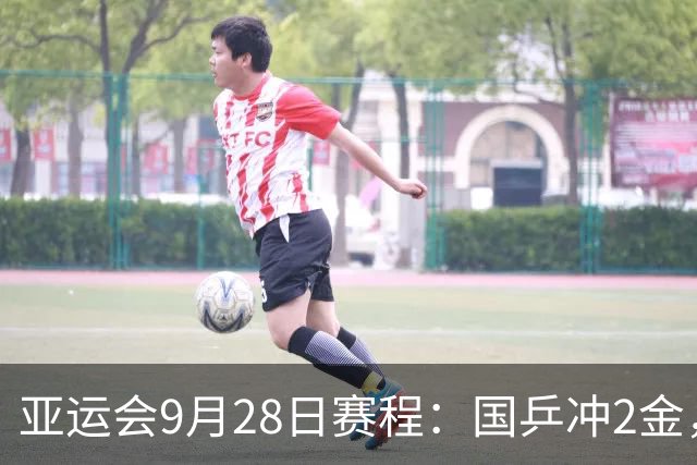 亚运会9月28日赛程：国乒冲2金，或再战张本美和，王楚钦警惕翻车！