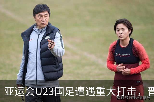 亚运会U23国足遭遇重大打击，晋级四强路途艰难