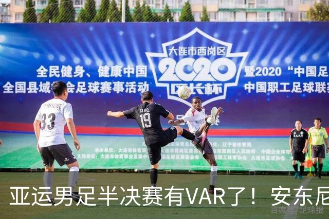亚运男足半决赛有VAR了！安东尼奥率队全封闭备战！严格管理恢复体能