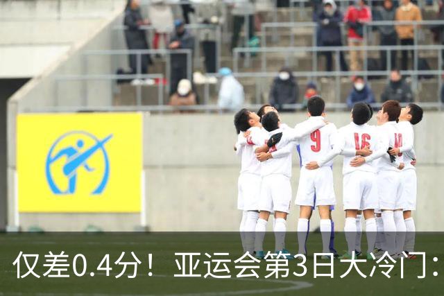 仅差0.4分！亚运会第3日大冷门：13连冠遗憾终结！中国队金牌持续霸榜，5位三冠王诞生！日本差距越拉越大