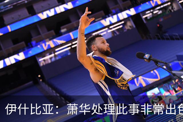 伊什比亚：萧华处理此事非常出色，违规就要承担严重后果