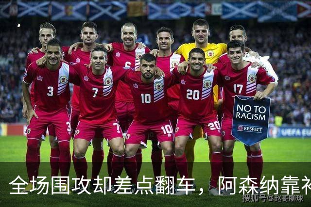 全场围攻却差点翻车，阿森纳靠补时点球1比0过关