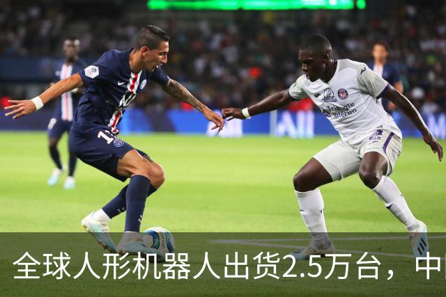 全球人形机器人出货2.5万台，中国厂商拿下近八成