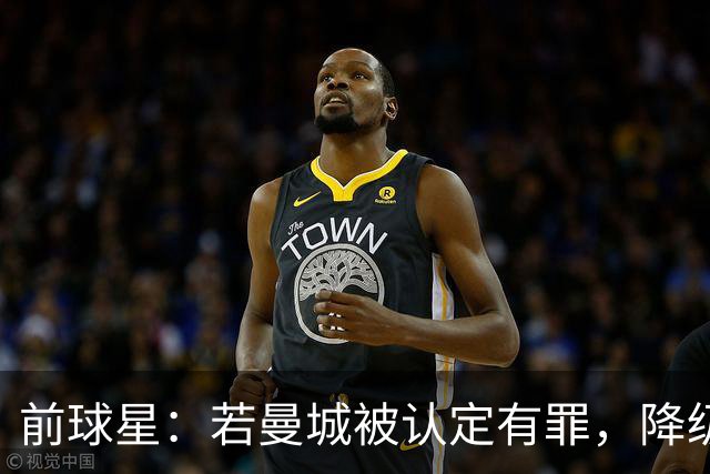 前球星：若曼城被认定有罪，降级也不意外