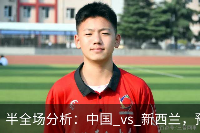 半全场分析：中国 vs 新西兰，预计本场上下握手