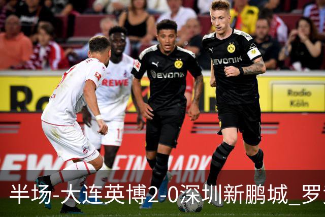 半场-大连英博2-0深圳新鹏城 罗竞传射按此比分冠军悬念将延续