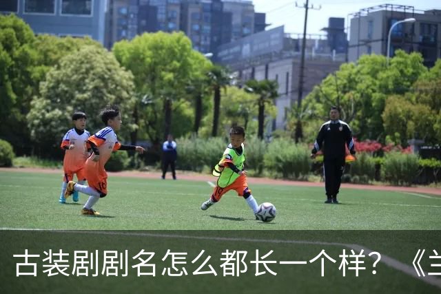 古装剧剧名怎么都长一个样？《兰香如故》被网友认成旧剧重播