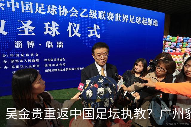 吴金贵重返中国足坛执教？广州豹冲超在即引发瞩目