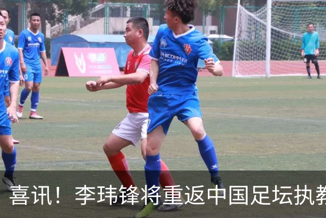 喜讯！李玮锋将重返中国足坛执教，热门新东家曝光！