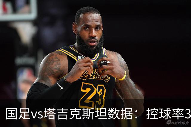 国足vs塔吉克斯坦数据：控球率31%-69%，射门4-10，红牌1-0