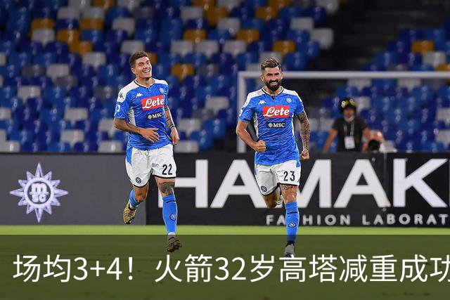 场均3+4！火箭32岁高塔减重成功？护筐稳健之外，内线获全新得分手段
