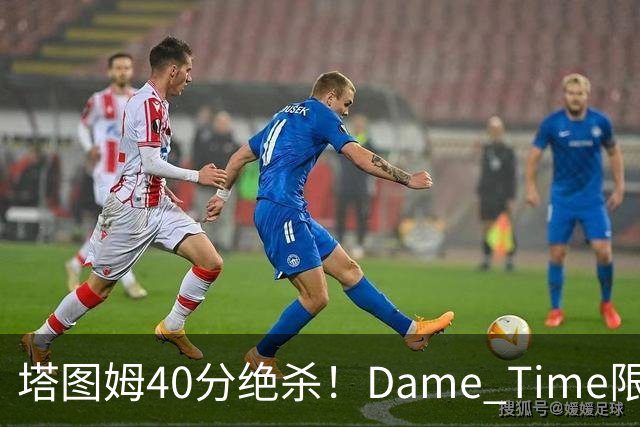 塔图姆40分绝杀！Dame Time限时回归！常规赛第8天