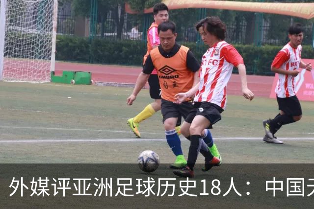 外媒评亚洲足球历史18人：中国无人入选 韩日合占13席