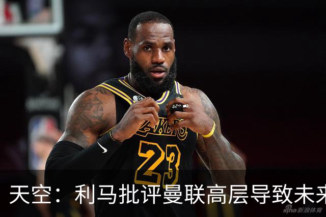 天空：利马批评曼联高层导致未来存疑，也有队友不满他的言论