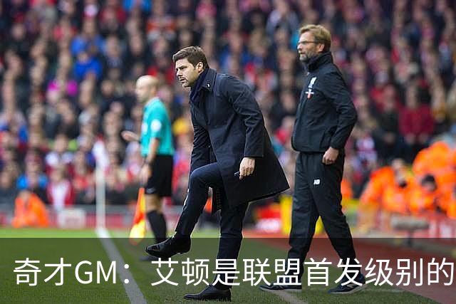 奇才GM：艾顿是联盟首发级别的中锋 我们的内线深度也随之提升