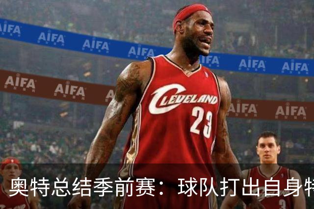 奥特总结季前赛：球队打出自身特点 健康始终是首位