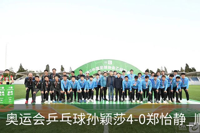 奥运会乒乓球孙颖莎4-0郑怡静 顺利闯入女单4强