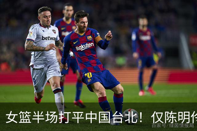 女篮半场打平中国台北！仅陈明伶上双，2后场狂铁，防守+三分仍崩