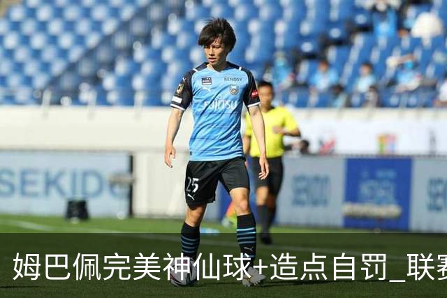 姆巴佩完美神仙球+造点自罚 联赛256球法国历史第二