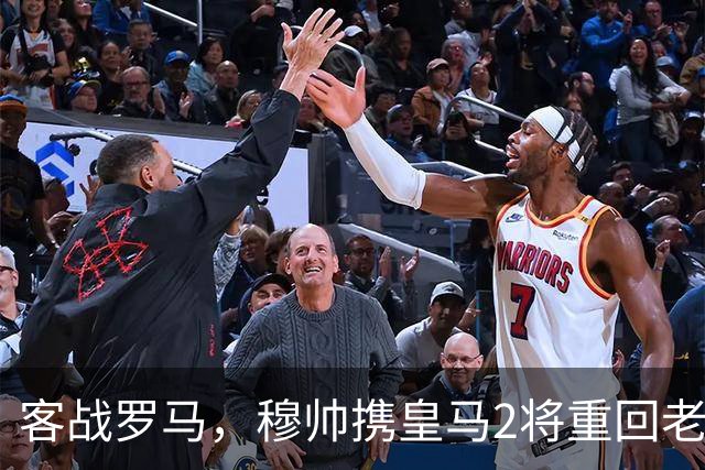 客战罗马，穆帅携皇马2将重回老东家，皇马迎来欧冠关键试金石