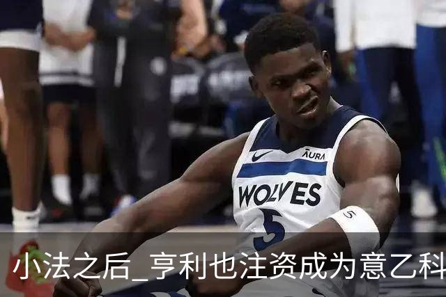 小法之后 亨利也注资成为意乙科莫俱乐部的股东