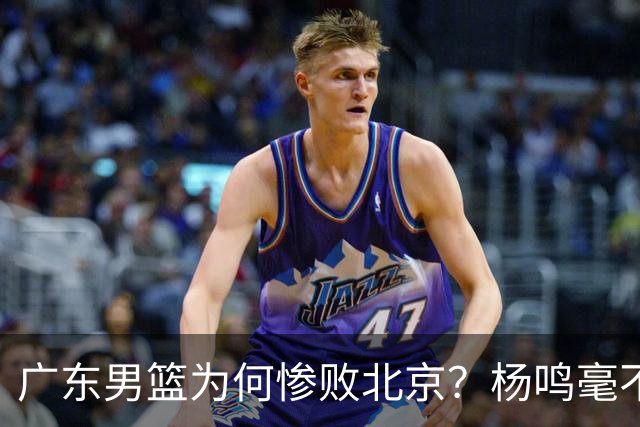 广东男篮为何惨败北京？杨鸣毫不留情一针见血！球迷想念杜锋！