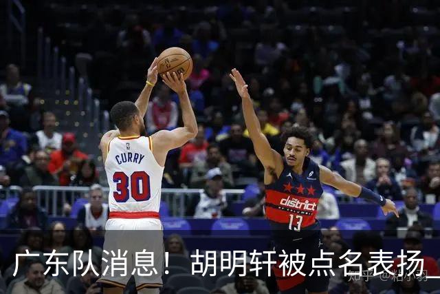 广东队消息！胡明轩被点名表扬 弗格将抵达东莞 阿祖在家乡苦练备战