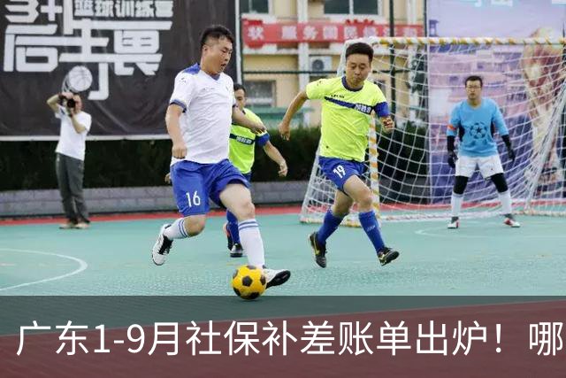 广东1-9月社保补差账单出炉！哪些人要补，哪些不用补？官方解答
