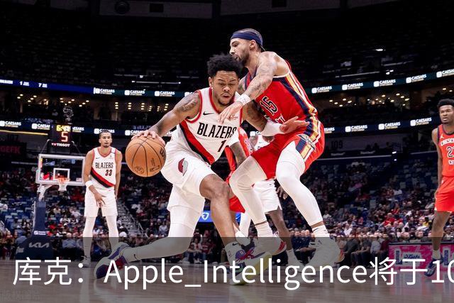 库克：Apple Intelligence将于10月底在中国发布测试版本，但不包括Siri AI