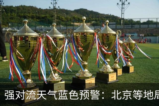 强对流天气蓝色预警：北京等地局地将有10级以上雷暴大风