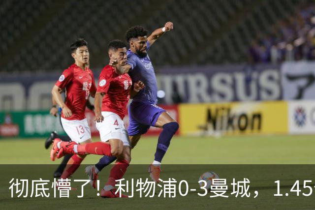 彻底懵了！利物浦0-3曼城，1.45亿新援10场0球0助还在原地