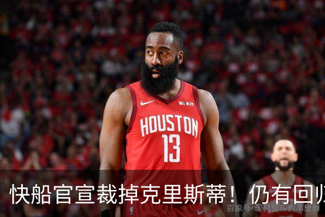 快船官宣裁掉克里斯蒂！仍有回归可能：球队现有双向合同名额空缺