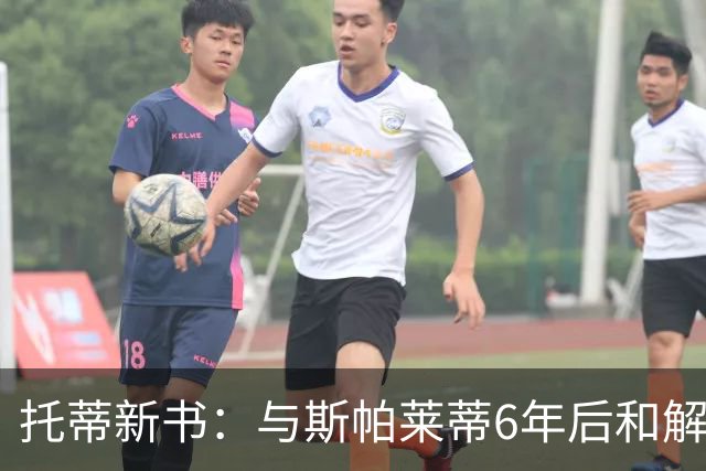 托蒂新书：与斯帕莱蒂6年后和解，广告合作促我们重逢