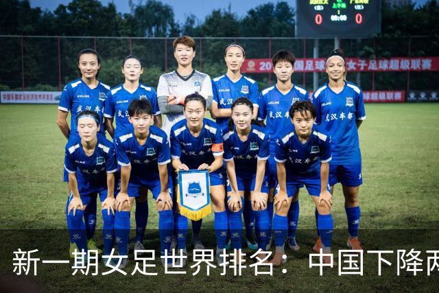 新一期女足世界排名：中国下降两位至第18，亚洲第五