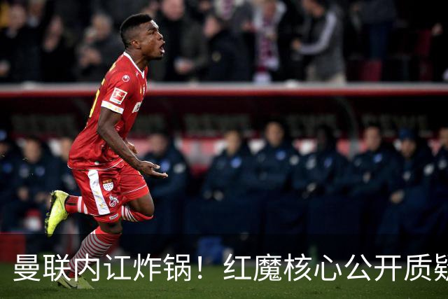 曼联内讧炸锅！红魔核心公开质疑卡里克！主帅帅位岌岌可危