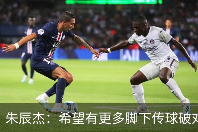 朱辰杰：希望有更多脚下传球破对手防线，防守呼应保护做得不错