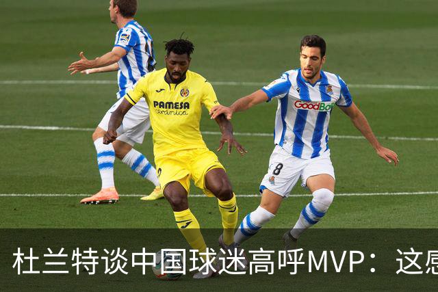 杜兰特谈中国球迷高呼MVP：这感觉太酷了 他们毫不吝啬地表达激情