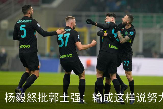 杨毅怒批郭士强：输成这样说努力对不起老百姓，开饭馆扫大街谁不努力？