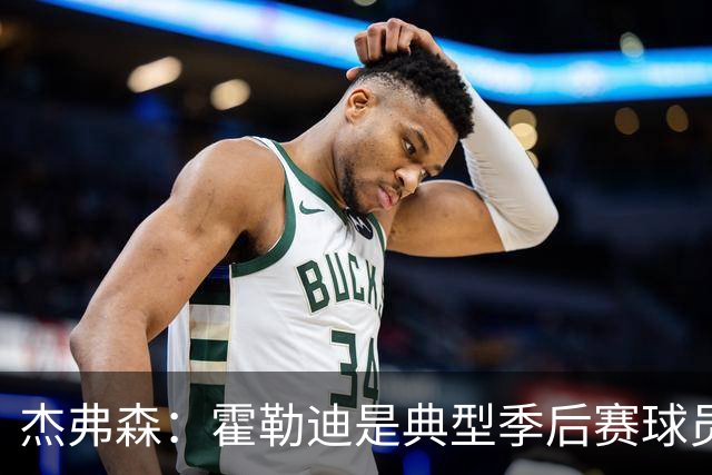 杰弗森：霍勒迪是典型季后赛球员 他可能统治不了比赛但绝对不弱