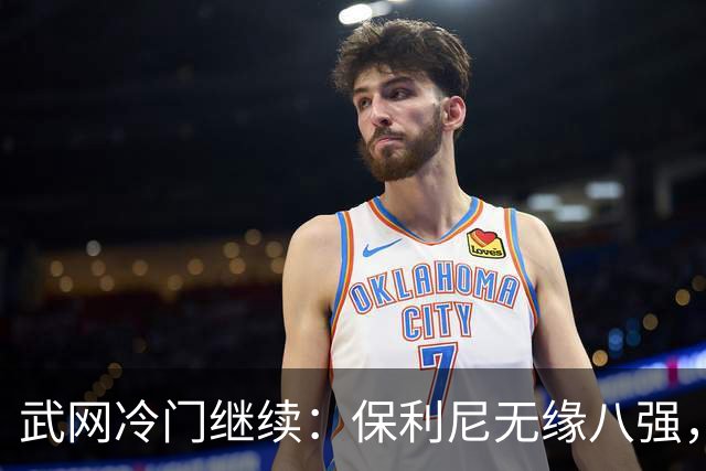 武网冷门继续：保利尼无缘八强，世界排名170位的卡塔尔接连淘汰种子选手