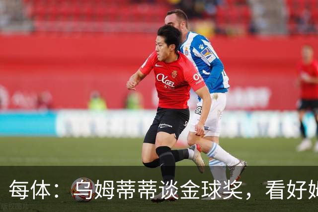 每体：乌姆蒂蒂谈金球奖，看好姆巴佩和贝林厄姆