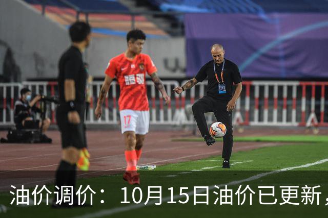 油价调价：10月15日油价已更新，92、95、98号汽油多少钱一升